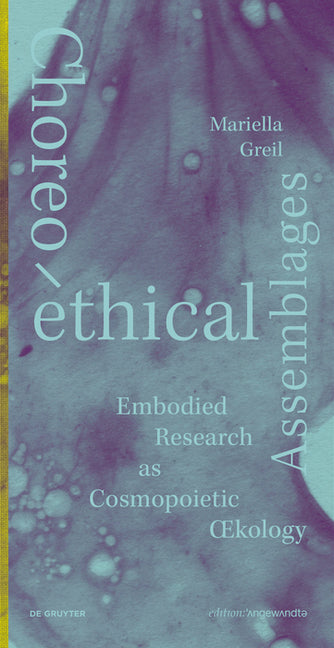 Choreo-Ethical Assemblages: Embodied Research as Cosmopoietic Oecology by Greil, Mariella