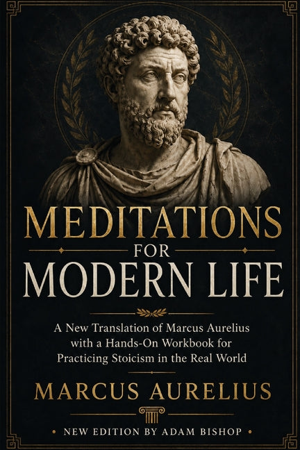 Meditations for Modern Life: A New Translation of Marcus Aurelius with a Practical Stoic Workbook for Resilience, Clarity, and Inner Peace by Bishop, Adam