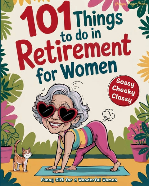 101 Things to Do in Retirement for Women: A Fun Life Guide for the Sassy Woman Who Refuses to Be Bored and  Deserves a Sparkling After-Wor