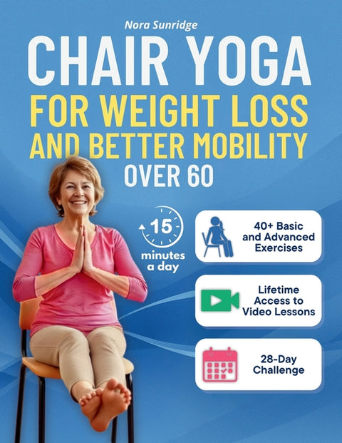 Chair Yoga for Weight Loss and Better Mobility for Seniors Over 60: A 4-Week Program to Regain Strength, Flexibility, and Confidence with Safe, Step-b