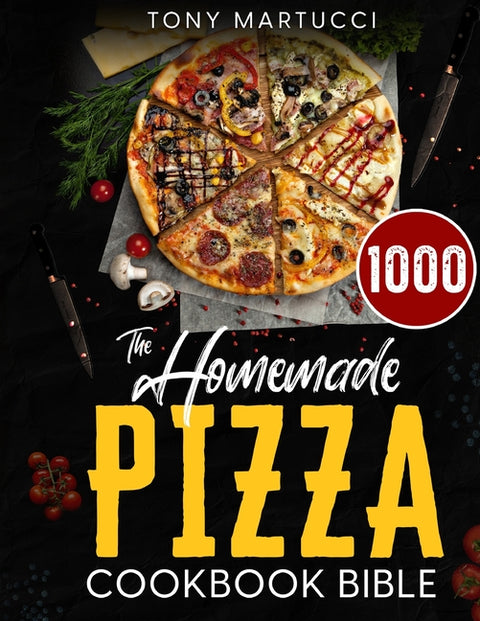 The Homemade Pizza Cookbook Bible: Learn the Italian Secrets for Making Perfect Pizza at Home. Discover 1000 Days Mouthwatering Recipes for Every Kind