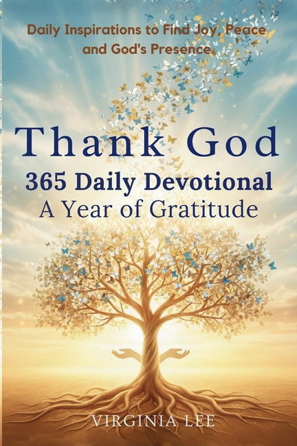 Thank God 365 Daily Devotionals: A Year of Gratitude: Daily Inspirations to find Joy, Peace and God's Presence by Lee, Virginia