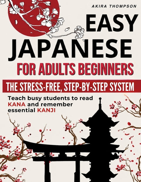 Easy Japanese for Adults Beginners: The Stress-Free, Step-by-Step System That Teaches Busy Learners to Read Kana, Remember Essential Kanji, Speak Real