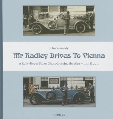 Mr. Radley Drives to Vienna: A Rolls-Royce Silver Ghost Crossing the Alps - 1913 & 2013 by Kennedy, John