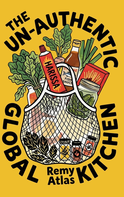 The Un-Authentic Global Kitchen: The Essential Guide to Third Culture Cooking: 70+ Recipes That Break Culinary Rules to Turn Cheap Ingredients into th by Atlas, Remy