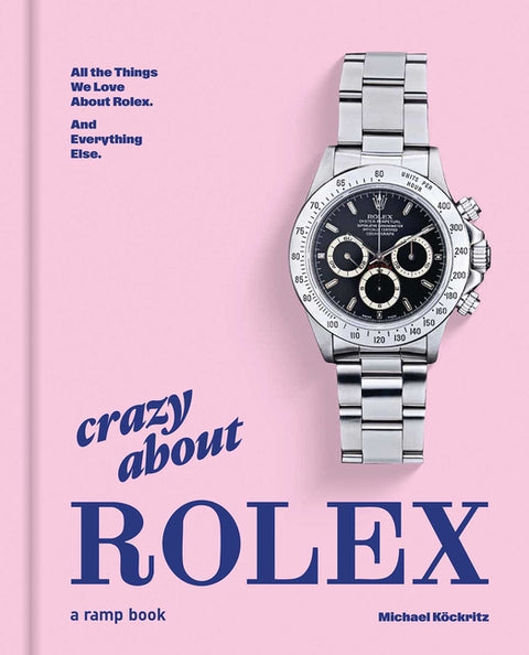 Crazy about Rolex: All the Things We Love about Rolex. and Everything Else.