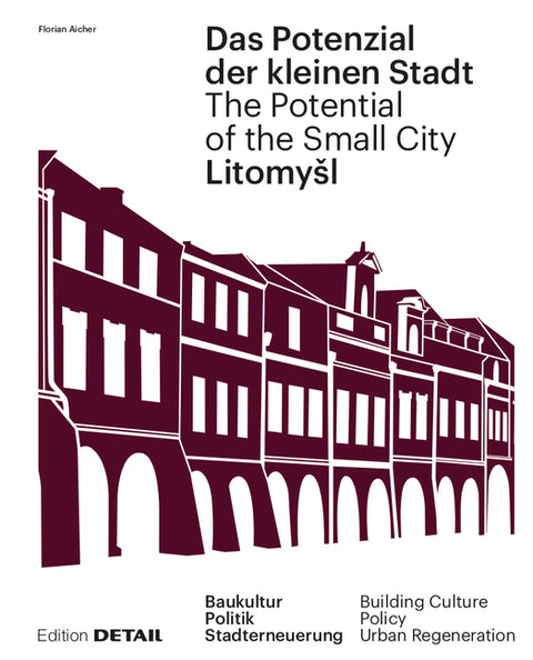 Litomysl. Das Potenzial Der Kleinen Stadt - Litomysl. the Potential of the Small City: Baukultur, Politik, Stadterneuerung / Building Culture, Policy,