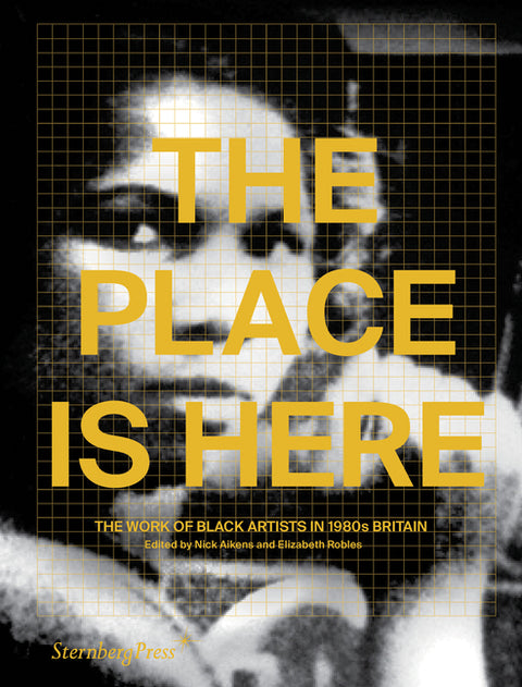 The Place Is Here: The Work of Black Artists in 1980s Britain by Aikens, Nick