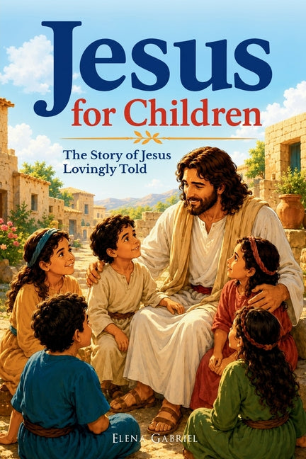 The Jesus Book for Children - The Story of Jesus Lovingly Told: Children's Bible Stories from the Birth of Jesus to the Resurrection (Jesus Christ and by Gabriel, Elena