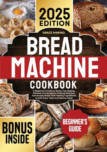 Bread Machine Cookbook: A Beginner's Guide to Stress-Free Baking. Discover the Secrets to Crafting Delicious Homemade Bread with Healthy Ingredients t