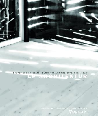 LP Architektur: Bauten Und Projekte - Buildings and Projects - 2008-2014 by Mayr, Norbert