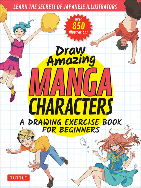Draw Amazing Manga Characters: A Drawing Exercise Book for Beginners - Learn the Secrets of Japanese Illustrators (Learn 81 Poses; Over 850 Illustrati by Akariko
