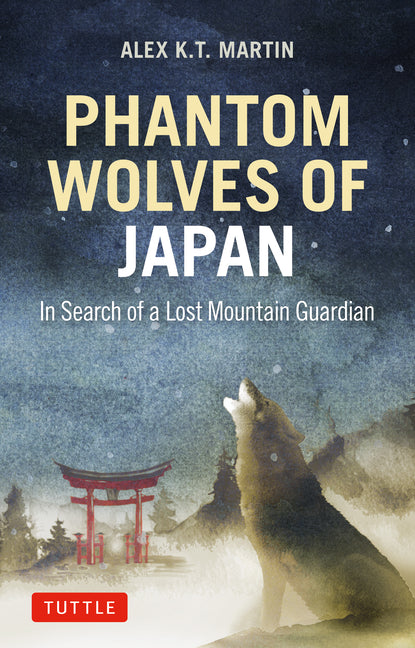 Phantom Wolves of Japan: In Search of a Lost Mountain Guardian by Martin, Alex K. T.