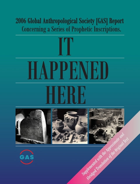 It Happened Here: 2006 Global Anthropological Society [GAS] Report Concerning a series of Prophetic Inscriptions. Supplemented with the Approximate an