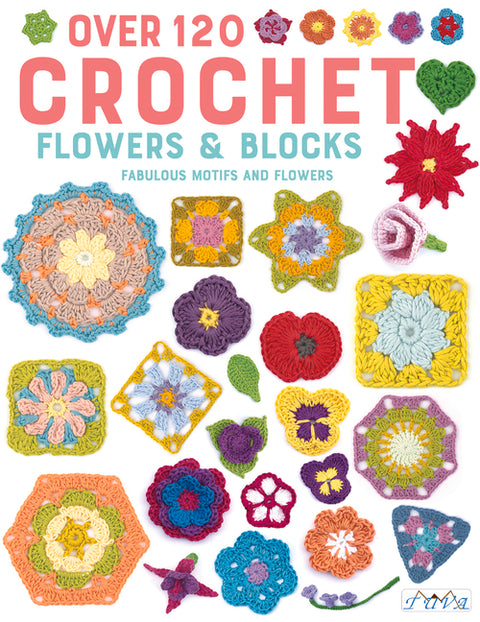 Over 120 Crochet Flowers and Blocks: Fabulous Motifs and Flowers