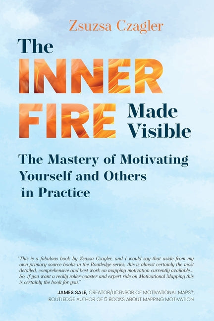 The Inner Fire Made Visible: The Mastery of Motivating Yourself and Others in Practice by Czagler