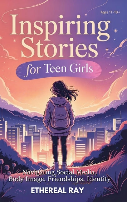 Inspiring Stories for Teen Girls: Navigating Social Media, Body Image, Friendships, Identity - A Motivational Chapter Book of Confidence, Courage, and