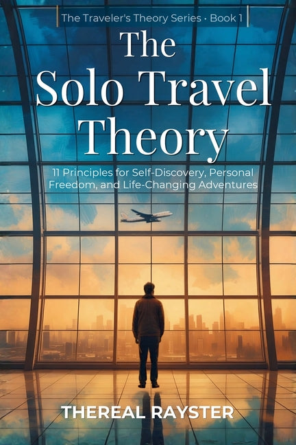 The Solo Travel Theory: 11 Principles for Self-Discovery, Personal Freedom, and Life-Changing Adventures