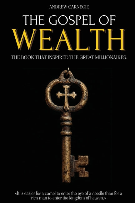 The Gospel of Wealth: The Book That Inspired the Great Millionaires - Capitalism, Economic Inequality and the Creation of Wealth - Millionaire Mindset by Carnegie, Andrew