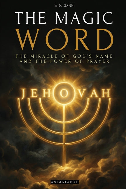 The Magic Word: The Miracle of the Sacred Name of God and the Power of Prayer - A Practical Guide by Gann, W. D.