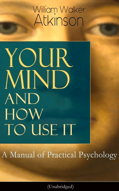 Your Mind and How to Use It: A Manual of Practical Psychology (Unabridged)