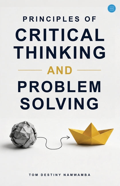 Principles of Critical Thinking and Problem Solving by Namwamba, Tom Destiny