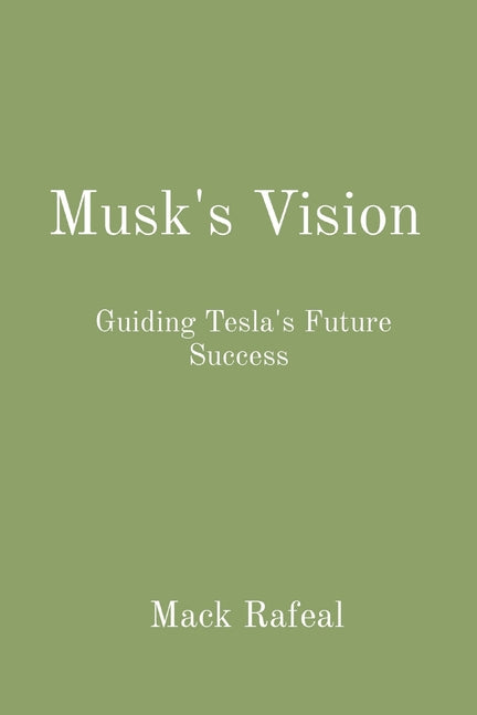 Musk's Vision: Guiding Tesla's Future Success by Rafeal, Mack