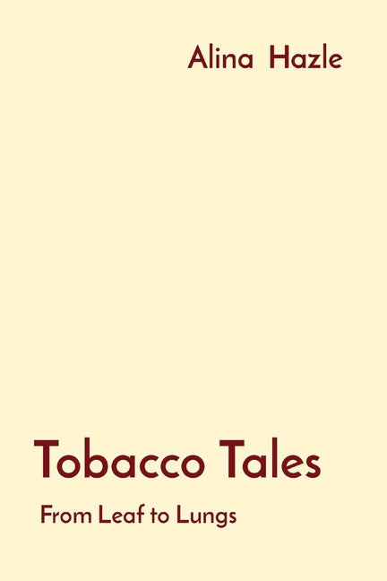 Tobacco Tales: From Leaf to Lungs by Hazle, Alina