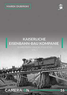 Kaiserliche Eisenbahn-Bau Kompanie in Western Galicia 1914-1915: Volume 2 by Dubiński, Marek