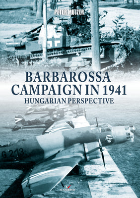 Barbarossa Campaign in 1941: Hungarian Perspective by Mujzer, Peter