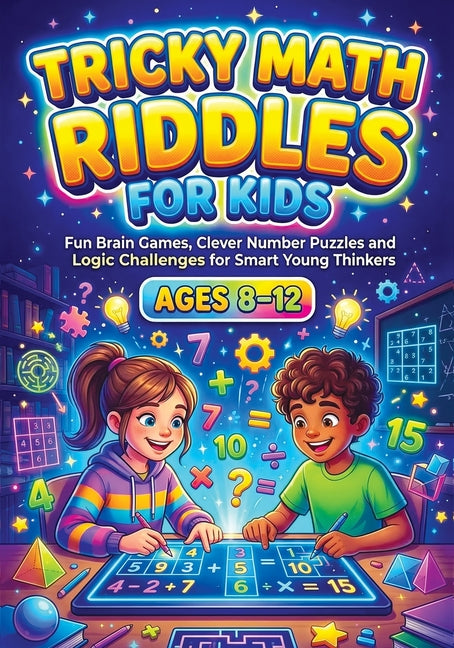 Tricky Math Riddles for Kids ages 8-12: Fun Brain Games, Clever Number Puzzles and Logic Challenges for Smart Young Thinkers, Engaging Mental Exercise