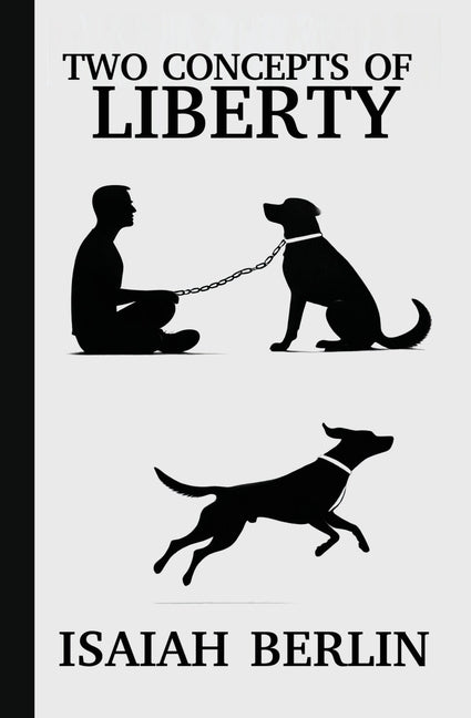 Two Concepts of Liberty / Freedom: Positive Liberty vs. Negative Liberty: Clash of Libertarian and Socialist Economies by Berlin, Isaiah