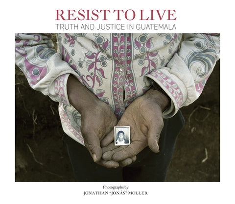 Jonathan Moller: Resist to Live: Truth and Justice in Guatemala