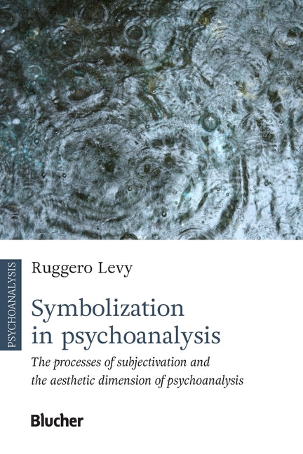 Symbolization in psychoanalysis: the processes of subjectivation and the aesthetic by Levy, Ruggero