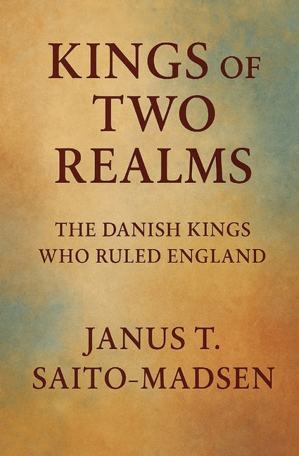 Kings of Two Realms: The Danish Kings Who Ruled England