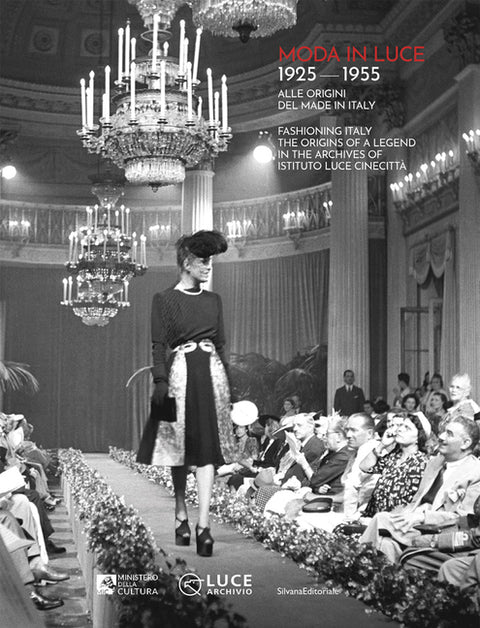 Moda in Luce 1925-1955: Fashioning Italy: The Origins of a Legend in the Archives of Istituto Luce Cinecittà