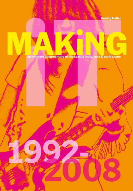 Bootsy Holler: Making It: An Intimate Documentary of the Seattle Indie, Rock & Punk Scene, 1992-2008