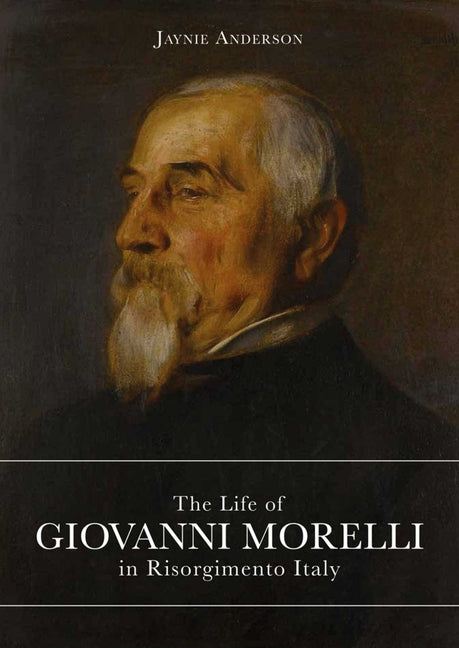 The Life of Giovanni Morelli in Risorgimento Italy by Anderson, Jaynie