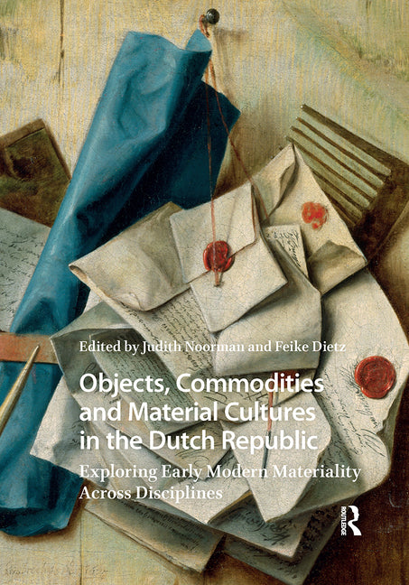 Objects, Commodities and Material Cultures in the Dutch Republic: Exploring Early Modern Materiality Across Disciplines