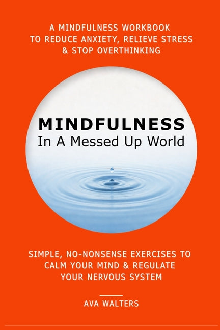 MINDFULNESS In A Messed Up World: A Mindfulness Workbook to Reduce Anxiety, Relieve Stress & Stop Overthinking - Simple, No-Nonsense Exercises to Calm