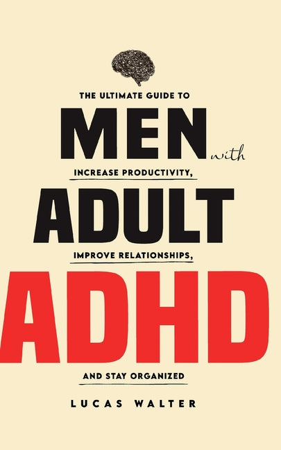 Men with Adult ADHD: The Ultimate Guide to Increase Productivity, Improve Relationships, and Stay Organized