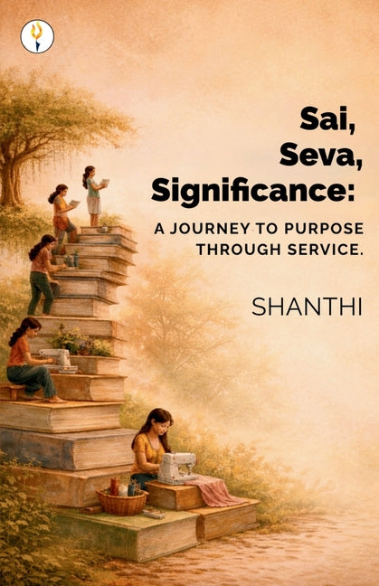Sai, Seva, Significance: A Journey to Purpose through Service