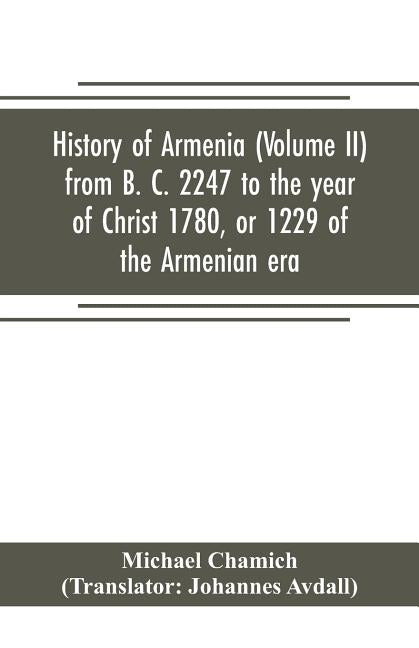 History of Armenia (Volume II) from B. C. 2247 to the year of Christ 1780, or 1229 of the Armenian era