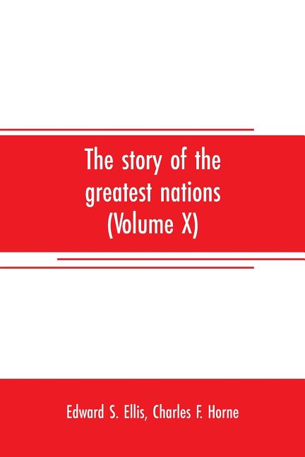 The story of the greatest nations (Volume X); a comprehensive history, extending from the earliest times to the present, founded on the most modern au