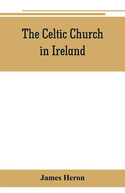 The Celtic Church in Ireland: the story of Ireland and Irish Christianity from the time of St. Patrick to the Reformation