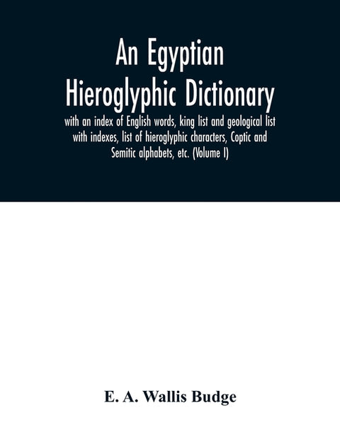 An Egyptian hieroglyphic dictionary: with an index of English words, king list and geological list with indexes, list of hieroglyphic characters, Copt