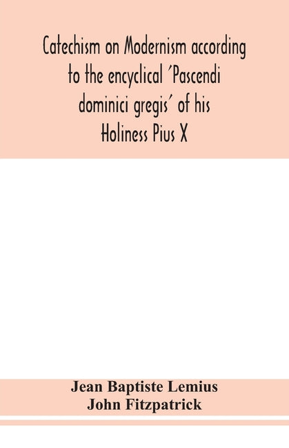 Catechism On Modernism According To The Encyclical 'Pascendi Dominici Gregis' Of His Holiness Pius X