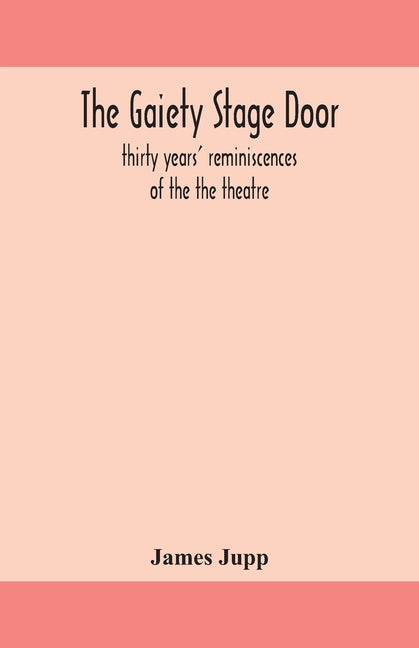 The Gaiety Stage Door; Thirty Years' Reminiscences Of The The Theatre
