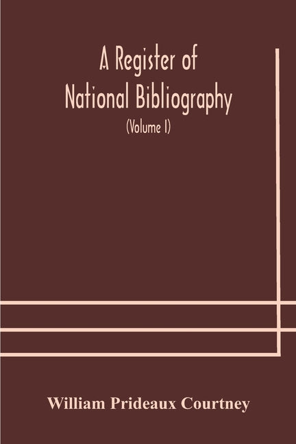 A Register Of National Bibliography, With A Selection Of The Chief Bibliographical Books And Articles Printed In Other Countries (Volume I)