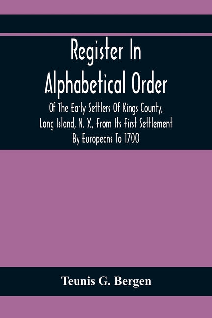 Register In Alphabetical Order, Of The Early Settlers Of Kings County, Long Island, N. Y., From Its First Settlement By Europeans To 1700; With Contri